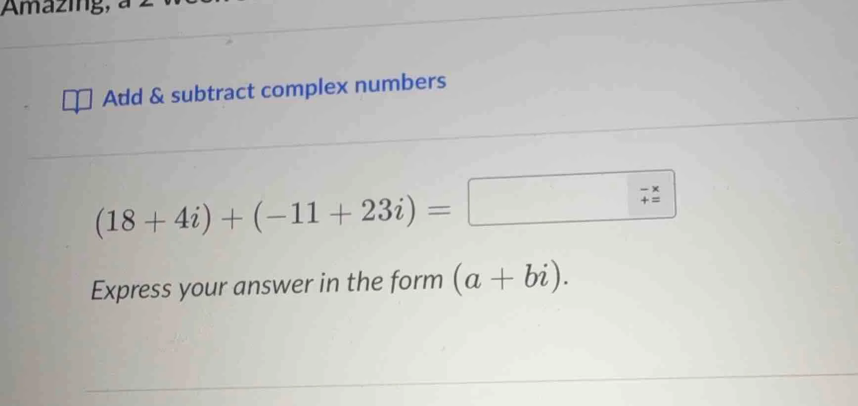 add & subtract complex numbers (18 + 4i) + (-11 + 23i) = express your a…