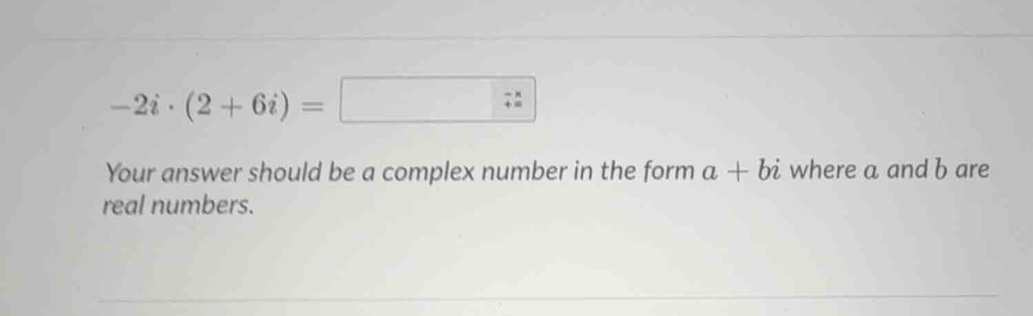 -2i·(2 + 6i) = your answer should be a complex number in the form a + b…