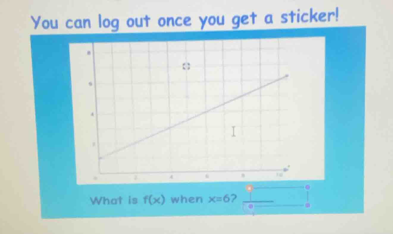 you can log out once you get a sticker! what is f(x) when x=6?