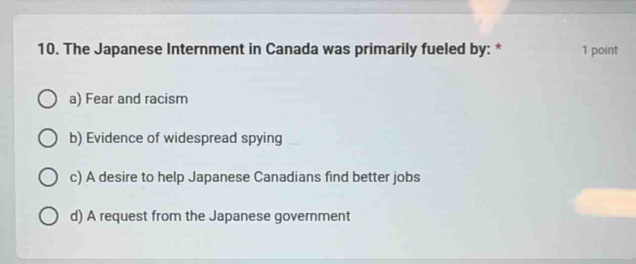 10. the japanese internment in canada was primarily fueled by: * a) fea…