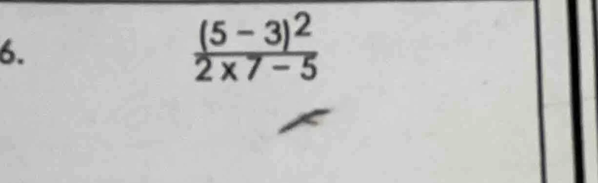 6. \\(\frac{(5 - 3)^2}{2 \times 7 - 5}\\)