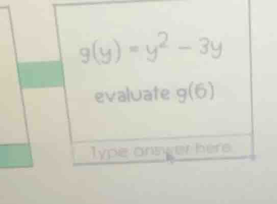g(y) = y² - 3y evaluate g(6) type answer here