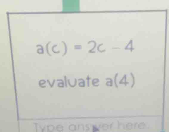 a(c) = 2c - 4 evaluate a(4) type answer here.