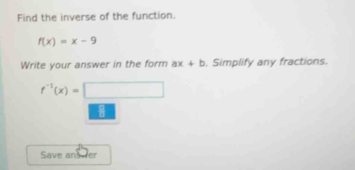 find the inverse of the function. f(x) = x - 9 write your answer in the…