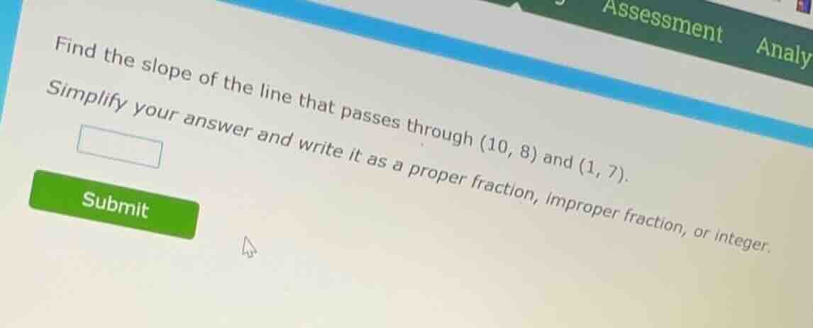 find the slope of the line that passes through (10, 8) and (1, 7). simp…