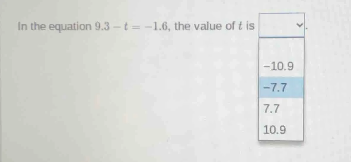 in the equation $9.3 - t = -1.6$, the value of $t$ is \ -10.9\ -7.7\ 7.…