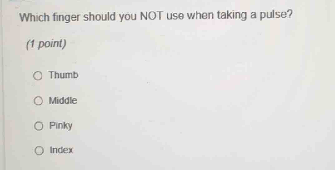 which finger should you not use when taking a pulse? (1 point) thumb mi…