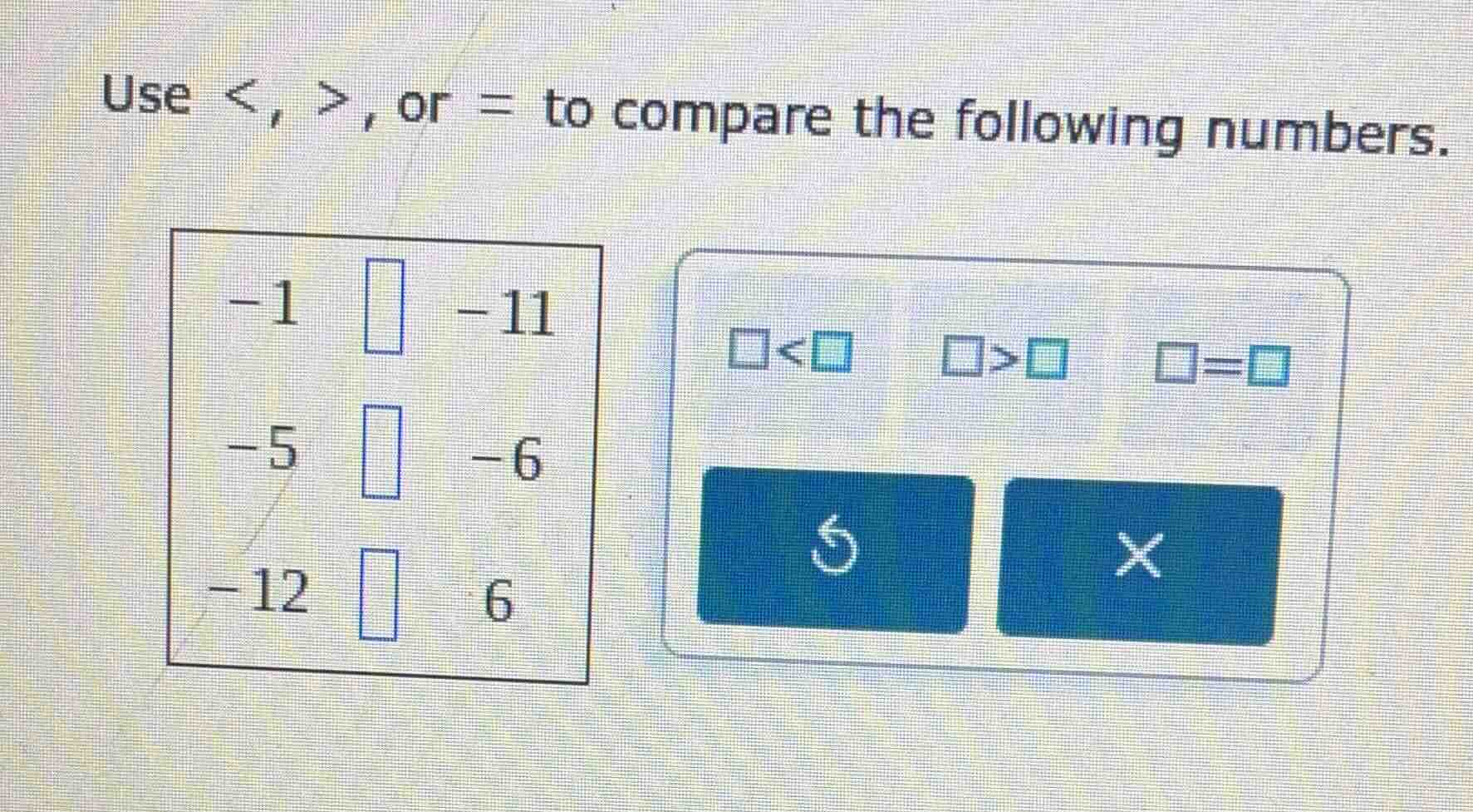 use <, >, or = to compare the following numbers. -1 □ -11 -5 □ -6 -12 □…