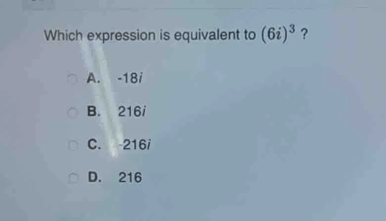 which expression is equivalent to ((6i)^{3})? a. (-18i) b. (216i) c. (-…