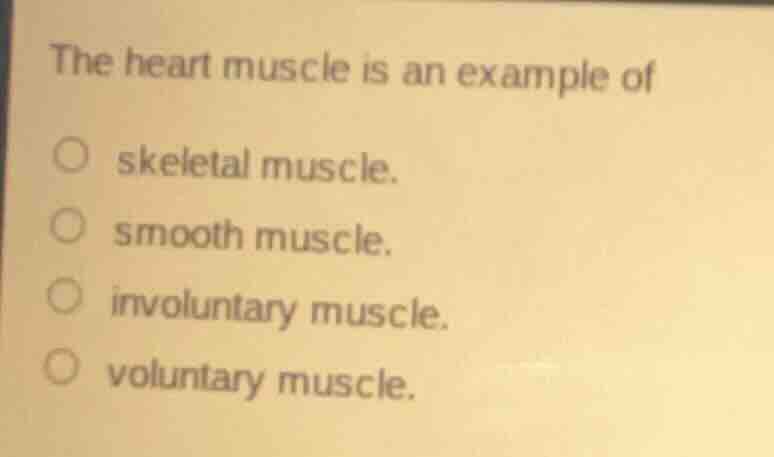 the heart muscle is an example of skeletal muscle. smooth muscle. invol…