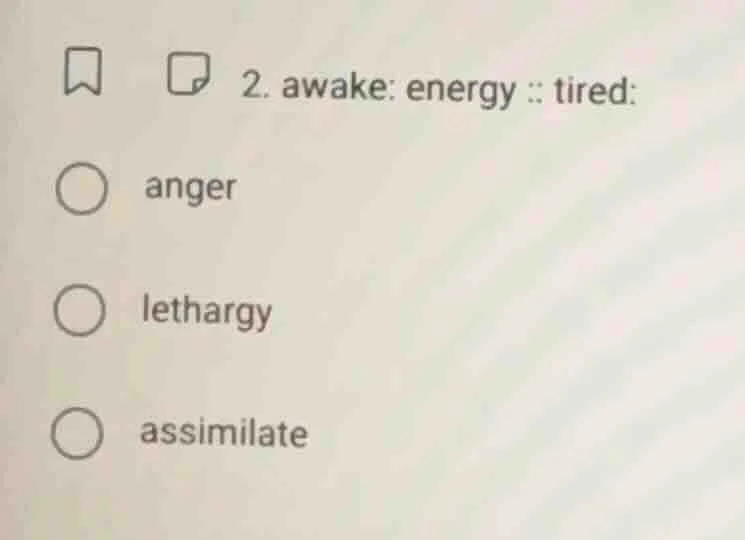 2. awake: energy :: tired: anger lethargy assimilate