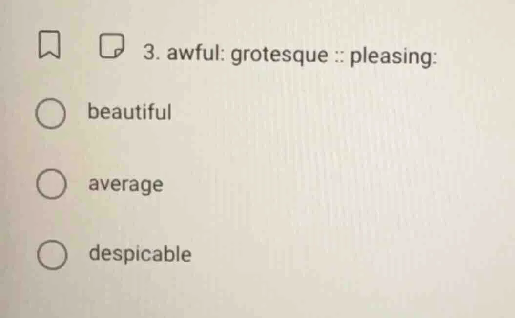 3. awful: grotesque :: pleasing: beautiful average despicable