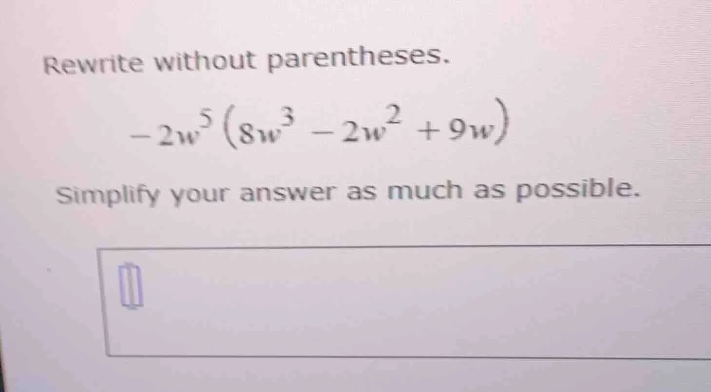 rewrite without parentheses. -2w^5(8w^3 - 2w^2 + 9w) simplify your answ…
