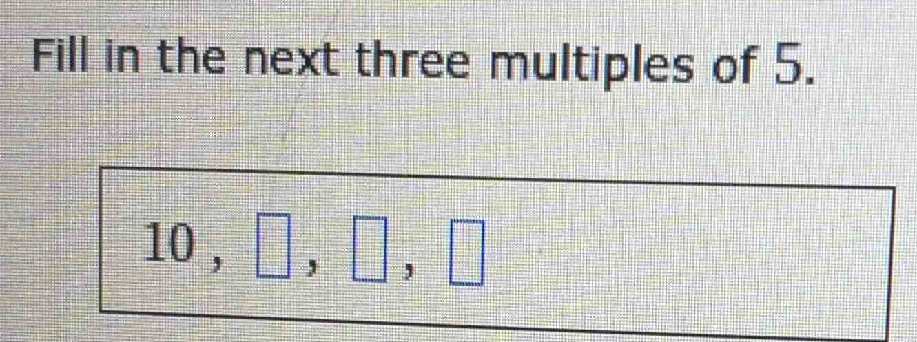 fill in the next three multiples of 5. 10, □, □, □