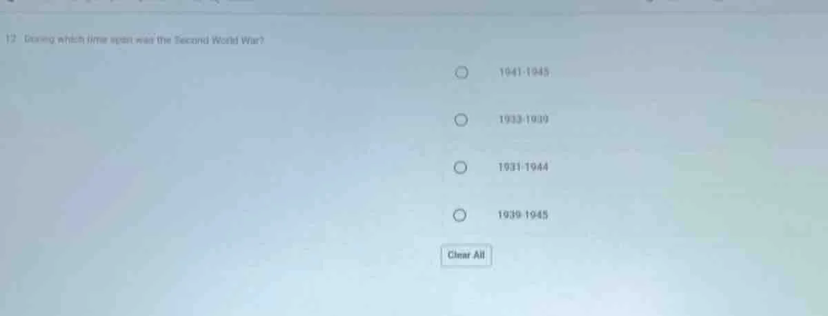 12 during which time span was the second world war? 1941 - 1945 1933 - …