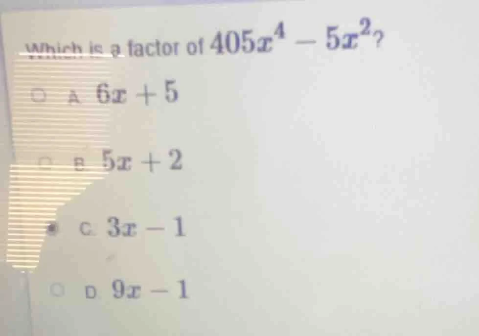 which is a factor of $405x^4 - 5x^2$? a. $6x + 5$ b. $5x + 2$ c. $3x - …