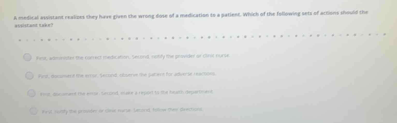 a medical assistant realizes they have given the wrong dose of a medica…
