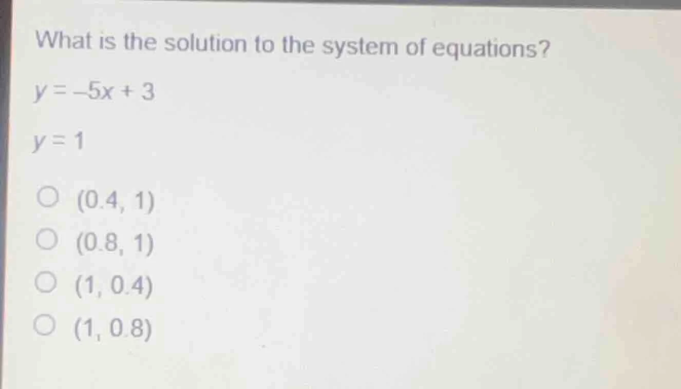 what is the solution to the system of equations? y = -5x + 3 y = 1 ○ (0…