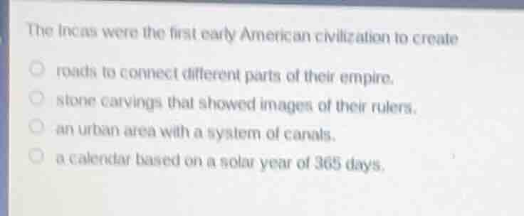 the incas were the first early american civilization to create roads to…