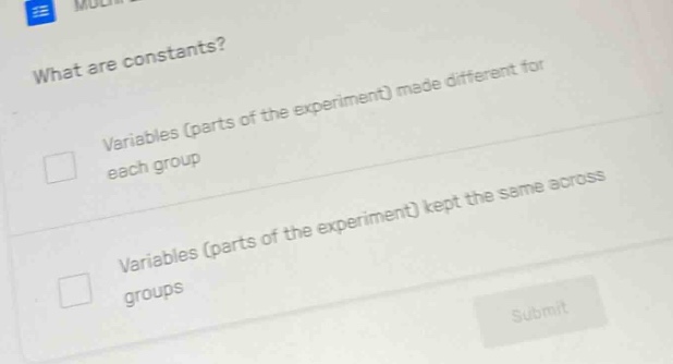 what are constants? variables (parts of the experiment) made different …