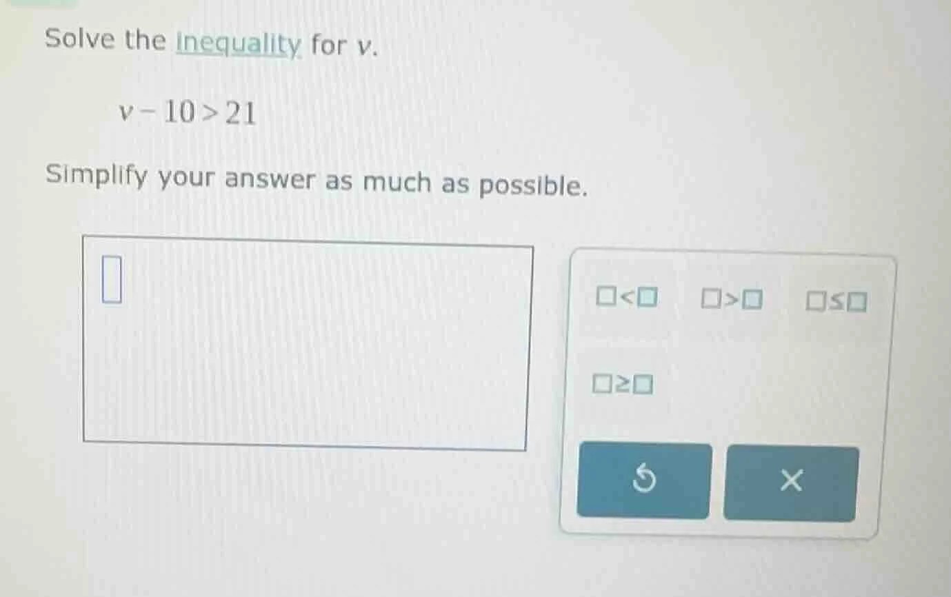 solve the inequality for v. v - 10 > 21 simplify your answer as much as…