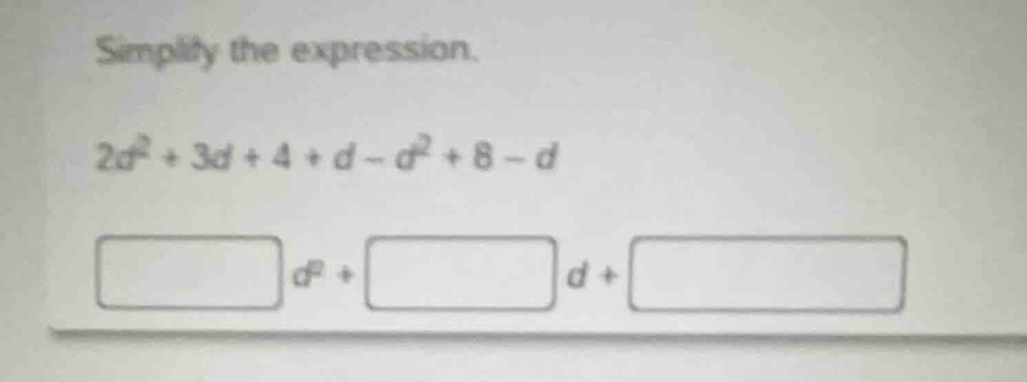 simplify the expression. $2d^2 + 3d + 4 + d - d^2 + 8 - d$ $\\square d^…