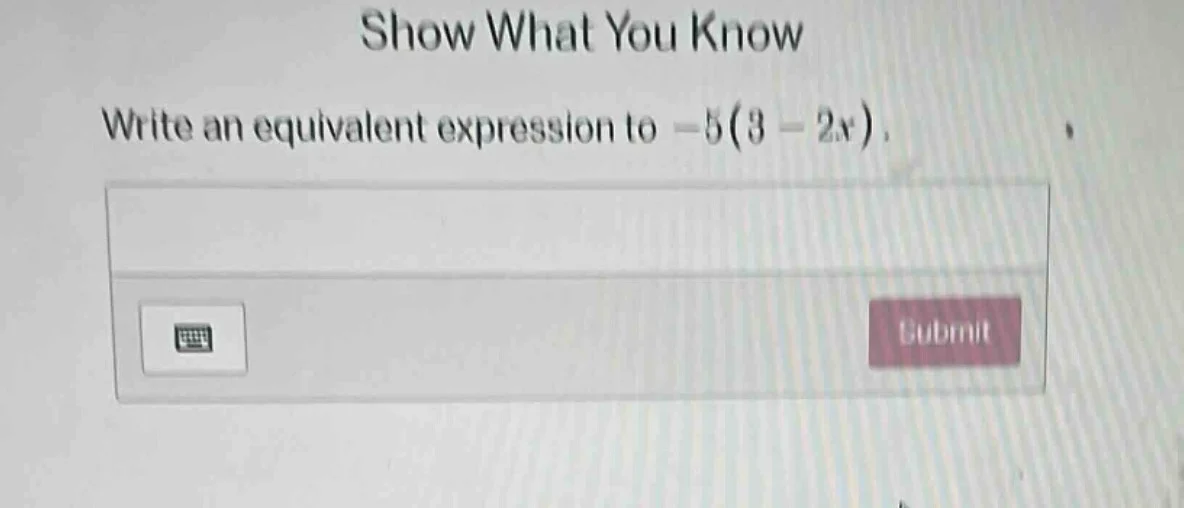 show what you know write an equivalent expression to $-5(3 - 2x)$.