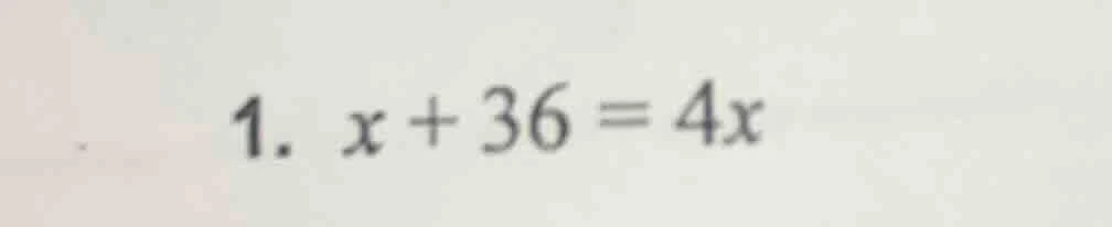 1. $x + 36 = 4x$