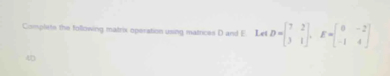 complete the following matrix operation using matrices d and e let $d =…