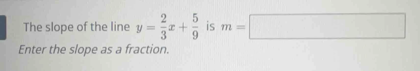 the slope of the line $y = \\frac{2}{3}x + \\frac{5}{9}$ is $m = $ ente…