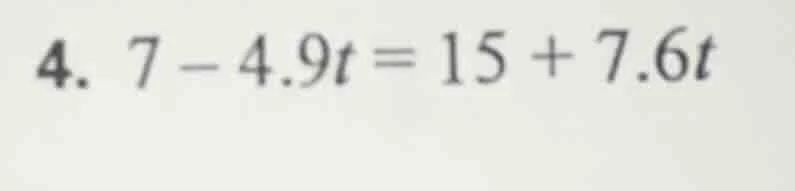 4. $7 - 4.9t = 15 + 7.6t$