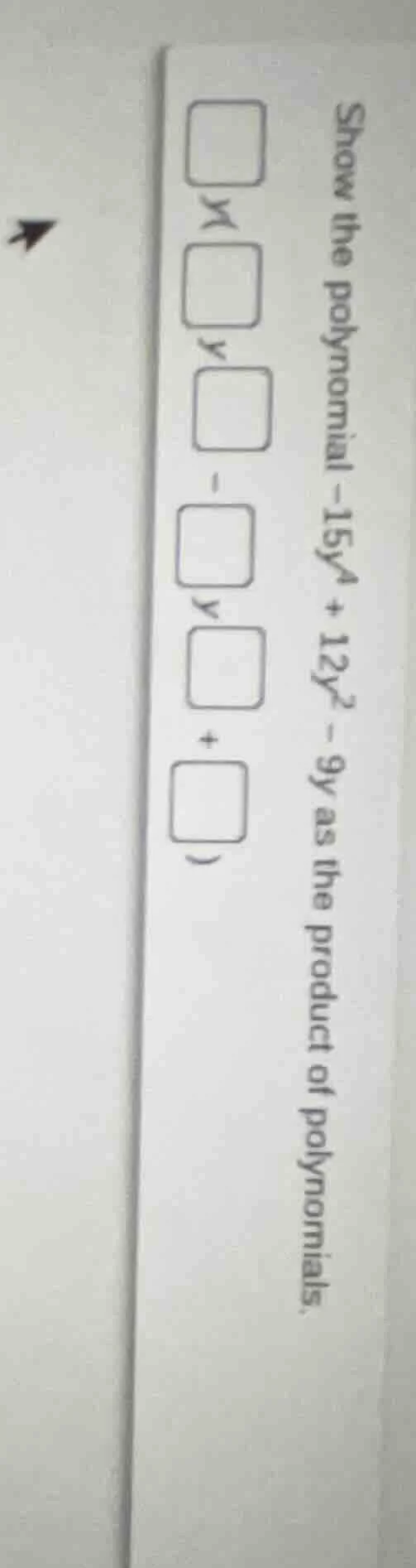 show the polynomial -15y^4 + 12y^2 - 9y as the product of polynomials. …