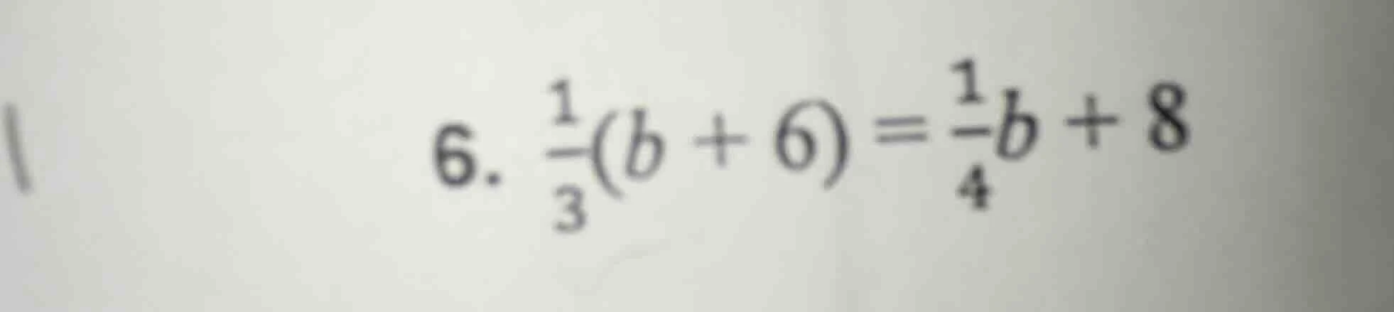 6. \\(\frac{1}{3}(b + 6) = \frac{1}{4}b + 8\\)