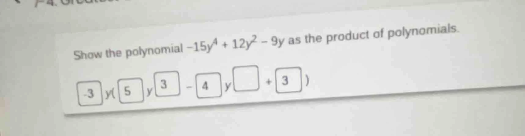 show the polynomial $-15y^{4}+12y^{2}-9y$ as the product of polynomials…