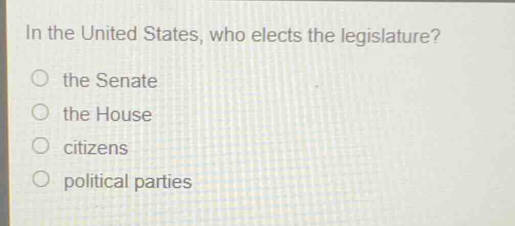 in the united states, who elects the legislature? the senate the house …