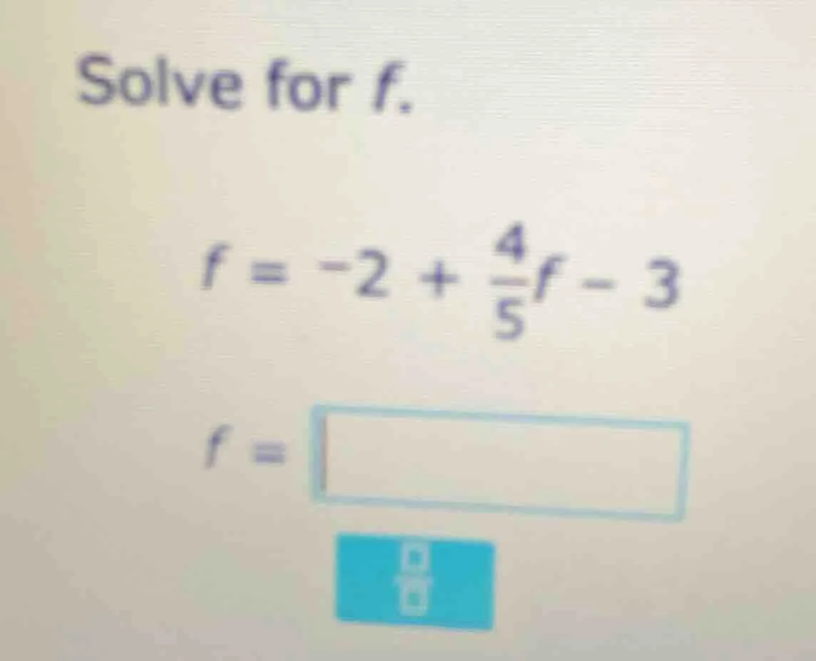 solve for f. $f = -2 + \\frac{4}{5}f - 3$ $f = \\square$