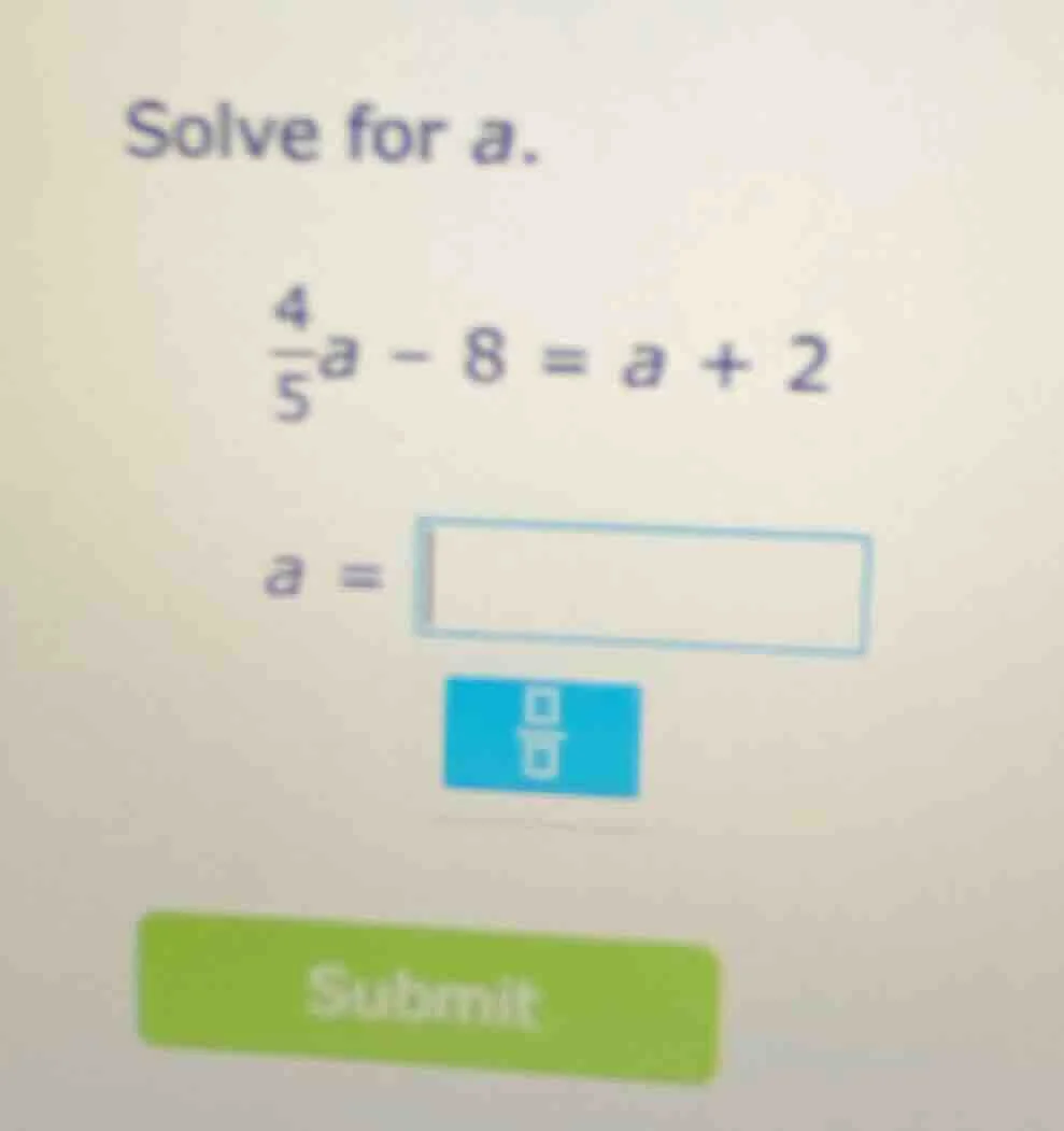 solve for a. \\(\\frac{4}{5}a - 8 = a + 2\\) \\(a = \\square\\)