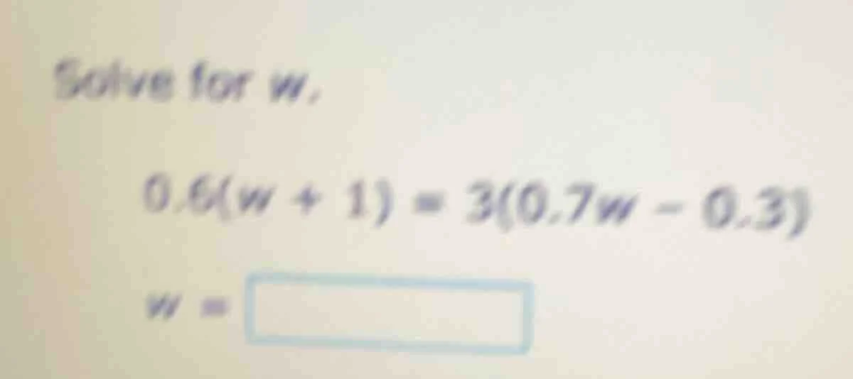 solve for w. 0.6(w + 1) = 3(0.7w - 0.3) w =