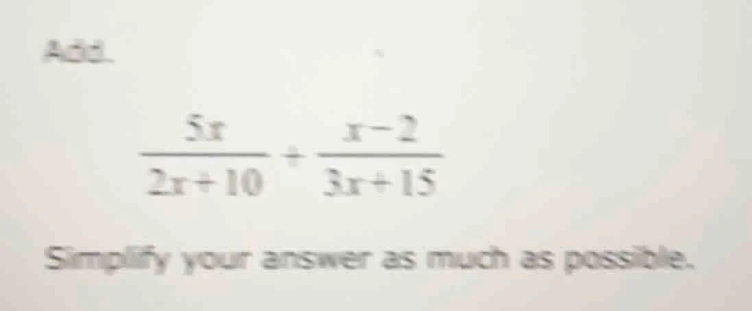 add. \\(\\frac{5x}{2x + 10} + \\frac{x - 2}{3x + 15}\\) simplify your a…