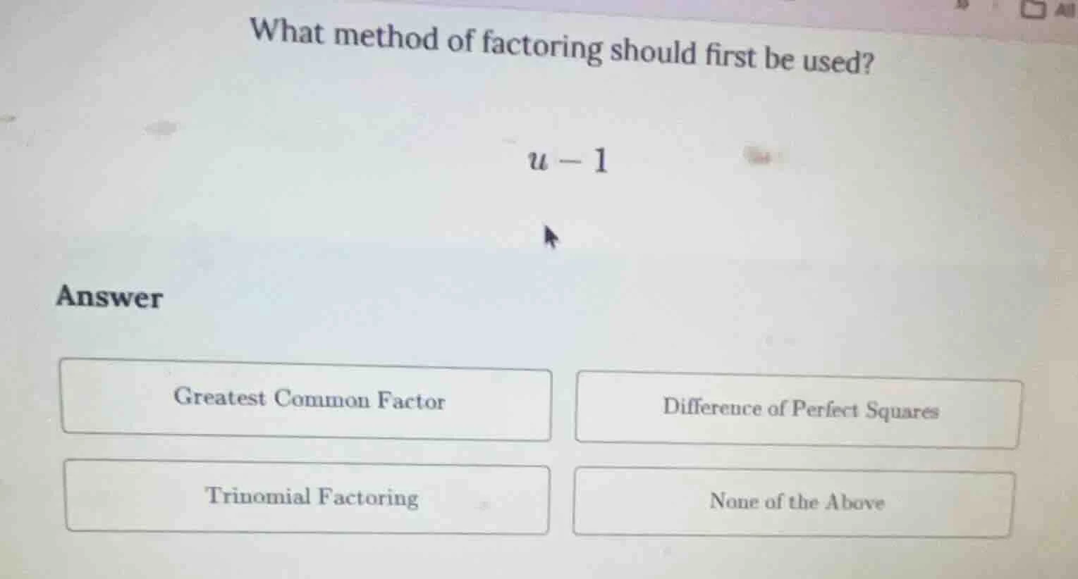 what method of factoring should first be used? u - 1 answer greatest co…