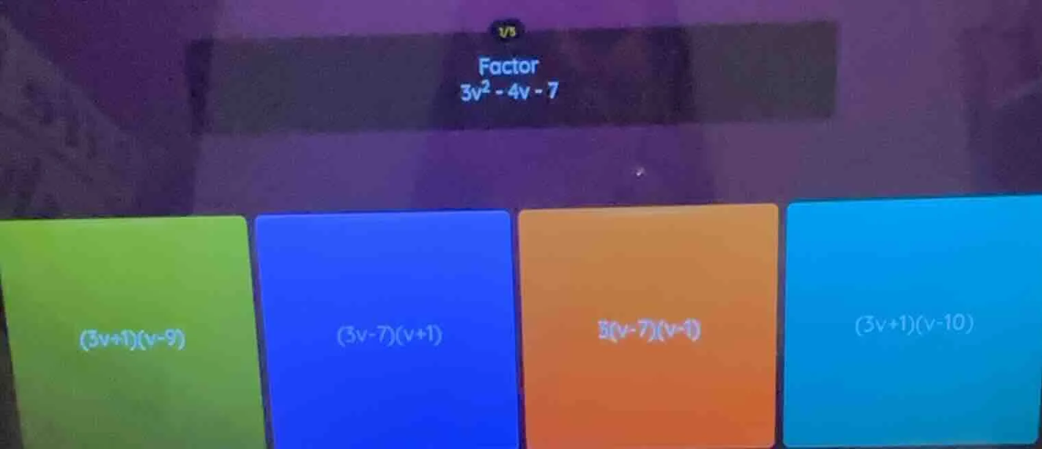 factor 3v² - 4v - 7 (3v+1)(v-9) (3v-7)(v+1) 3(v-7)(v-1) (3v+1)(v-10)
