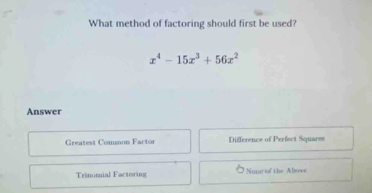 what method of factoring should first be used? $x^4 - 15x^3 + 56x^2$ an…