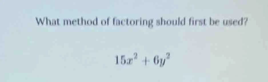 what method of factoring should first be used? $15x^2 + 6y^2$