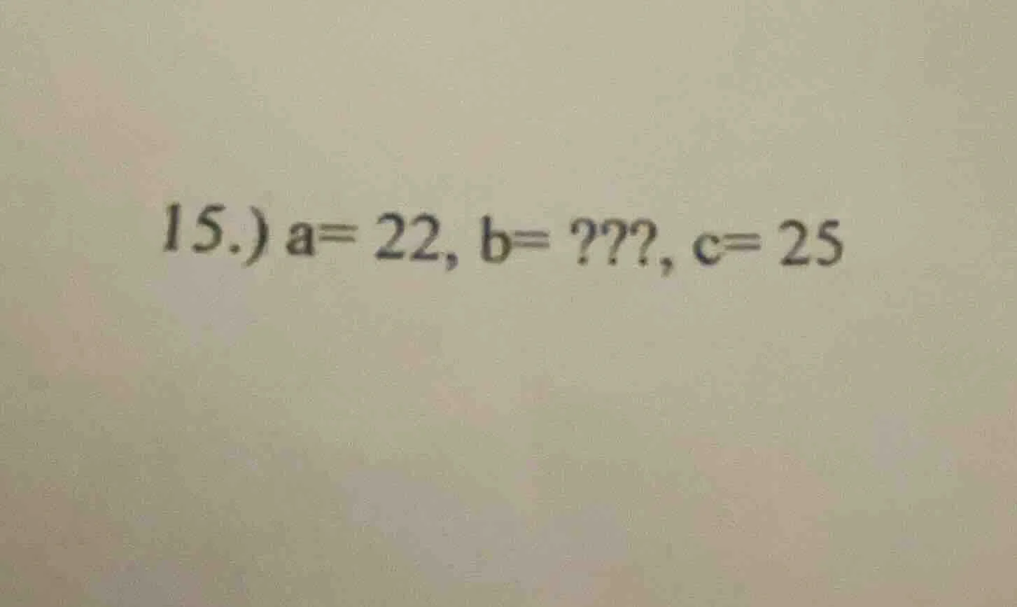 15.) a= 22, b= ???, c= 25
