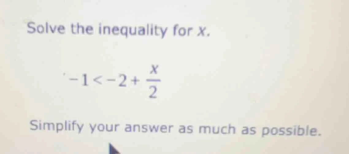 solve the inequality for x. -1 < -2 + \\frac{x}{2} simplify your answer…