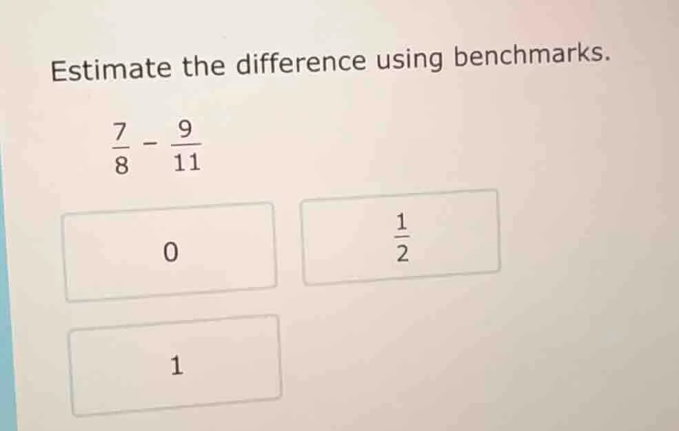 estimate the difference using benchmarks. \\(\frac{7}{8} - \frac{9}{11}…