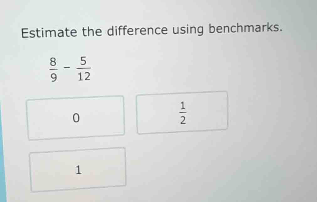 estimate the difference using benchmarks.\\(\frac{8}{9} - \frac{5}{12}\…