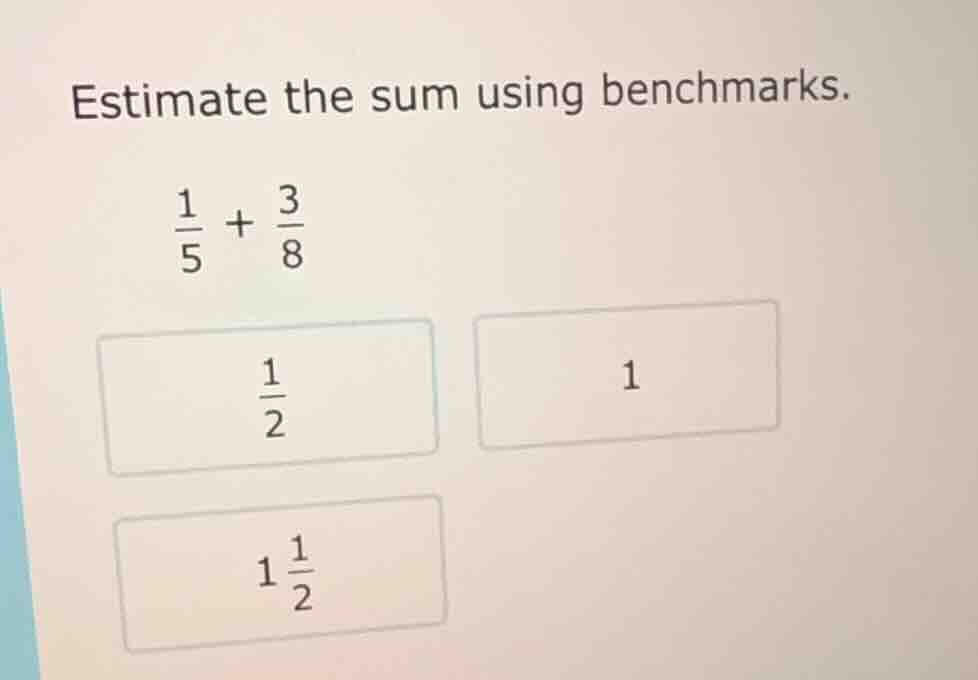 estimate the sum using benchmarks. \\(\frac{1}{5} + \frac{3}{8}\\) \\(\…