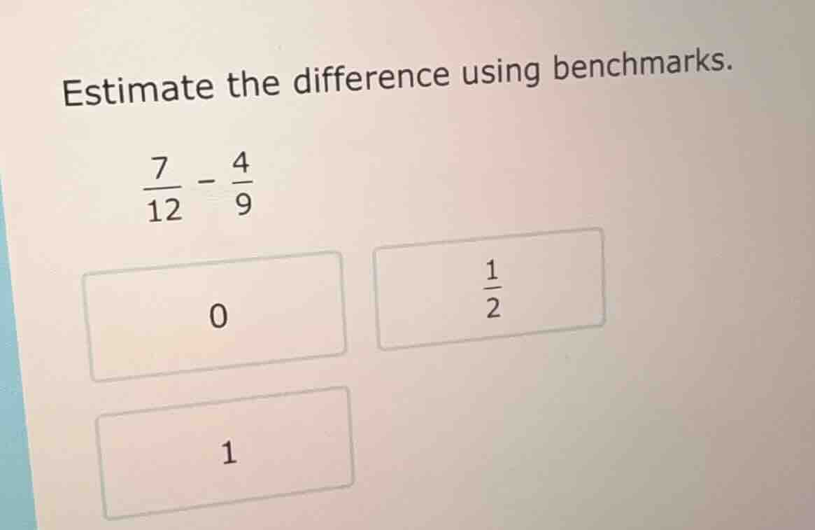 estimate the difference using benchmarks. \\(\frac{7}{12} - \frac{4}{9}…