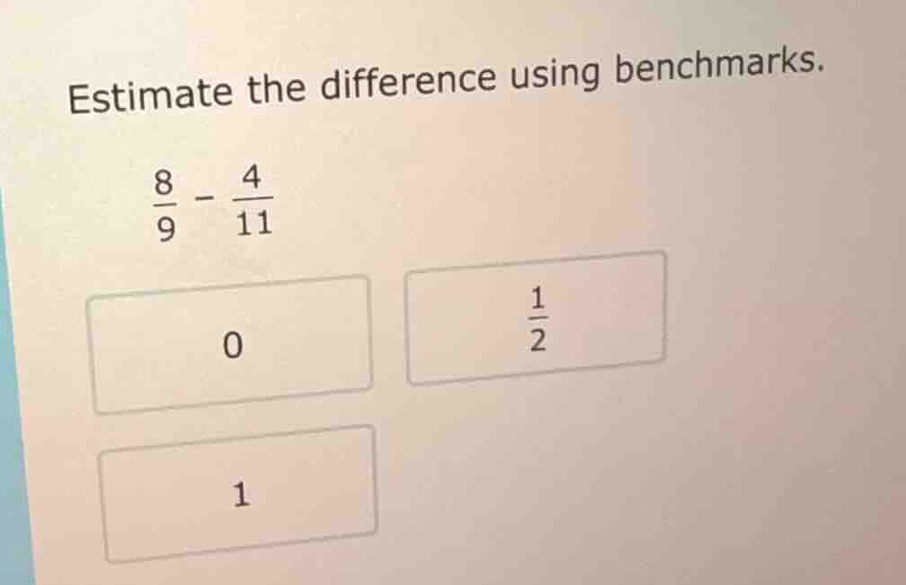 estimate the difference using benchmarks. \\(\frac{8}{9} - \frac{4}{11}…
